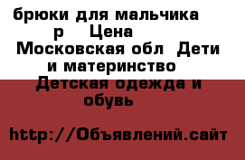 брюки для мальчика 134 р. › Цена ­ 650 - Московская обл. Дети и материнство » Детская одежда и обувь   